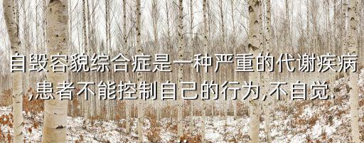 自毀容貌癥,自毀容貌綜合癥:不能控制自己的行為和言語