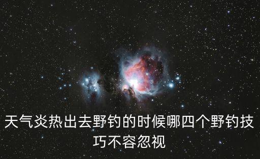 天氣炎熱出去野釣的時候哪四個野釣技巧不容忽視