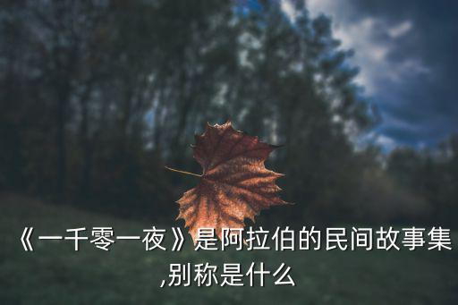 阿拉伯民間故事,《一千零一夜》是阿拉伯民間故事集別稱什么?