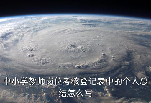 中小學教師崗位考核登記表中的個人總結怎么寫