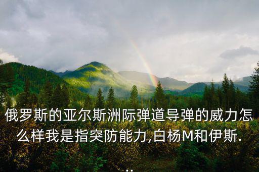 俄羅斯的亞爾斯洲際彈道導(dǎo)彈的威力怎么樣我是指突防能力,白楊M和伊斯...