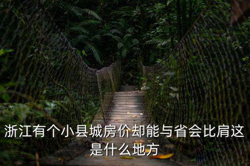 浙江哪個(gè)城市房?jī)r(jià)高，浙江有個(gè)小縣城房?jī)r(jià)卻能與省會(huì)比肩這是什么地方