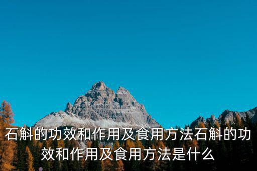 石斛的用途及食用方法,石斛的功效與作用及食用方法是什么?