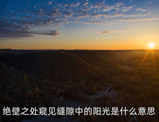 絕壁之處窺見縫隙中的陽光是什么意思