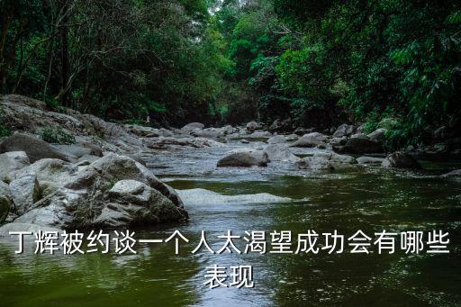 丁輝被約談一個人太渴望成功會有哪些表現(xiàn)