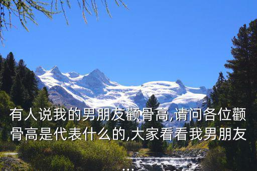 有人說我的男朋友顴骨高,請問各位顴骨高是代表什么的,大家看看我男朋友...