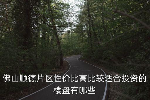 佛山順德片區(qū)性價(jià)比高比較適合投資的樓盤有哪些