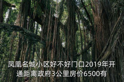 鳳凰名城小區(qū)好不好門口2019年開(kāi)通距離政府3公里房?jī)r(jià)6500有