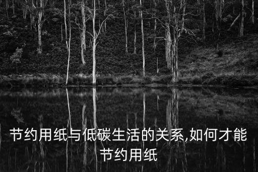 節約用紙與低碳生活的關系,如何才能節約用紙