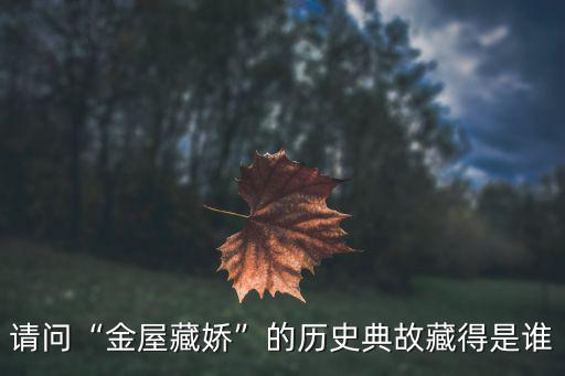 請(qǐng)問“金屋藏嬌”的歷史典故藏得是誰(shuí)