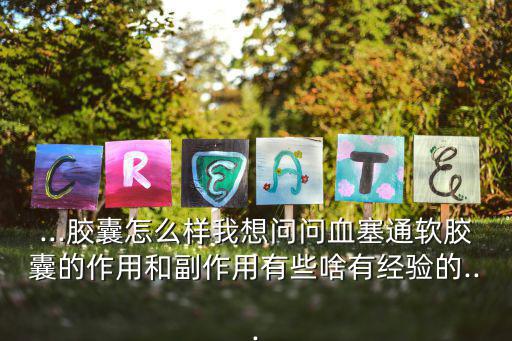...膠囊怎么樣我想問問血塞通軟膠囊的作用和副作用有些啥有經驗的...