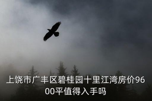 上饒市廣豐區碧桂園十里江灣房價9600平值得入手嗎