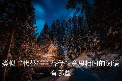 替代的近義詞,廚房里代做廚師的事取代:漢字詞語取代