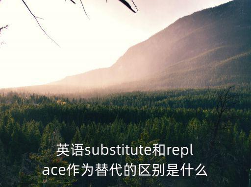 英語substitute和replace作為替代的區別是什么