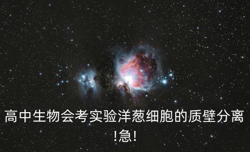 高中生物會考實驗洋蔥細胞的質壁分離!急!