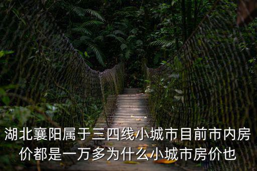 湖北襄陽屬于三四線小城市目前市內房價都是一萬多為什么小城市房價也
