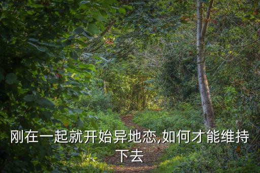 剛在一起就開始異地戀,如何才能維持下去