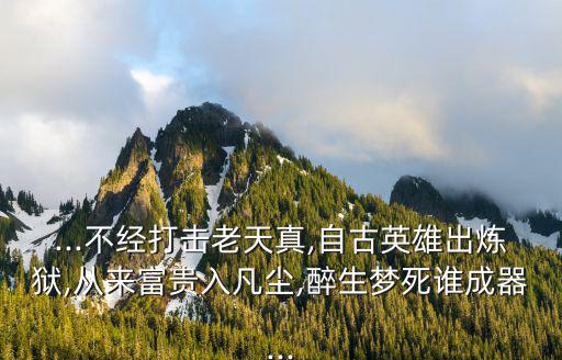 從來(lái)富貴入凡塵,從古英雄出煉獄,從來(lái)富貴入凡塵