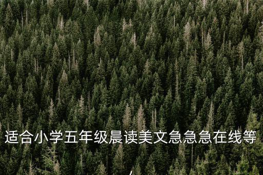 適合小學五年級晨讀美文急急急在線等,