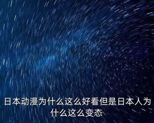 日本動漫為什么這么好看但是日本人為什么這么變態(tài)
