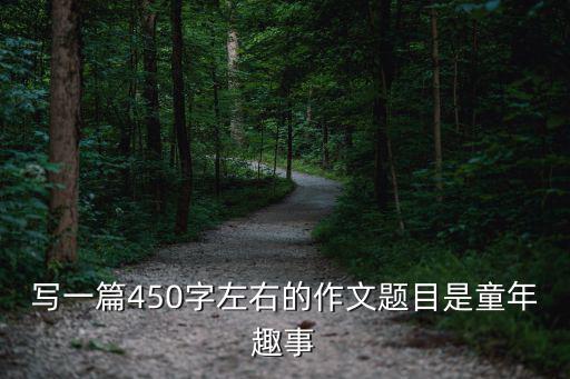 寫一篇450字左右的作文題目是童年趣事