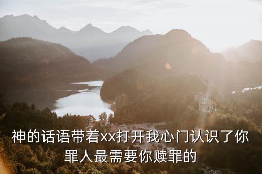 神的話語帶著xx打開我心門認識了你罪人最需要你贖罪的