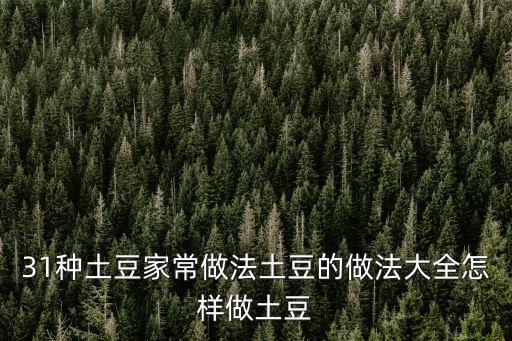 31種土豆家常做法土豆的做法大全怎樣做土豆