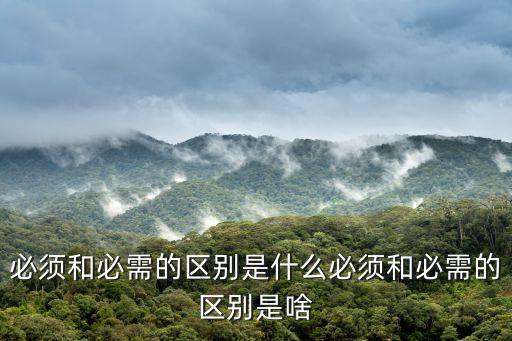 必須和必需的區別是什么必須和必需的區別是啥