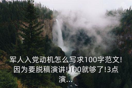 軍人入黨動機怎么寫求100字范文!因為要脫稿演講!100就夠了!3點演...