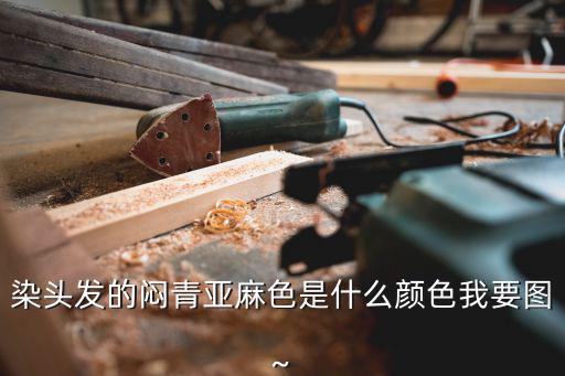 染頭發的悶青亞麻色是什么顏色我要圖~