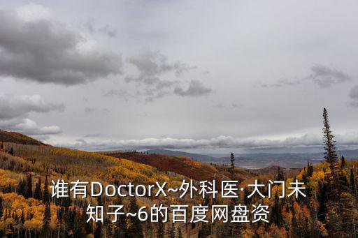 誰有DoctorX~外科醫·大門未知子~6的百度網盤資