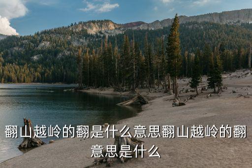 翻山越嶺是什么意思,翻山越嶺的意思是什么?