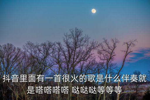 抖音里面有一首很火的歌是什么伴奏就是嗒嗒嗒嗒 噠噠噠等等等