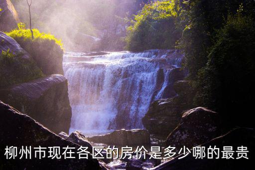 柳州市現在各區的房價是多少哪的最貴