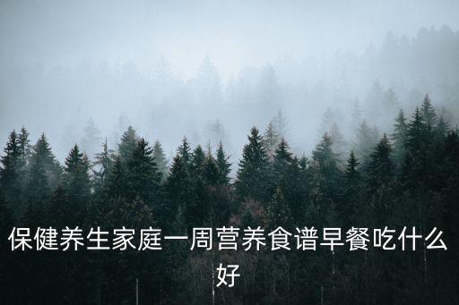 保健養生家庭一周營養食譜早餐吃什么好
