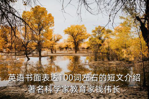 英語書面表達100詞左右的短文介紹著名科學家教育家錢偉長