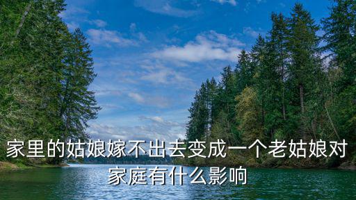 家里的姑娘嫁不出去變成一個(gè)老姑娘對(duì)家庭有什么影響