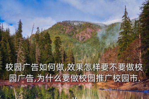 校園廣告如何做,效果怎樣要不要做校園廣告,為什么要做校園推廣校園市...