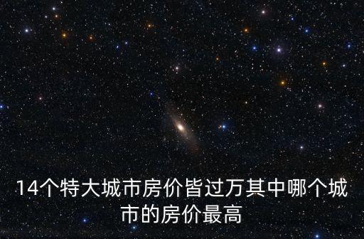14個特大城市房價皆過萬其中哪個城市的房價最高