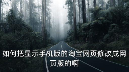 如何把顯示手機版的淘寶網頁修改成網頁版的啊