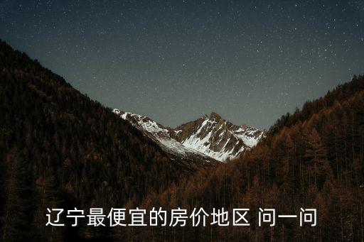 遼寧最便宜的房價地區(qū) 問一問