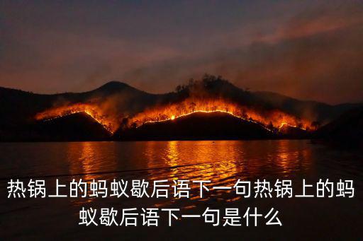 熱鍋上的螞蟻歇后語下一句熱鍋上的螞蟻歇后語下一句是什么