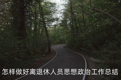 政治思想總結，怎樣做好離退休人員思想政治工作總結