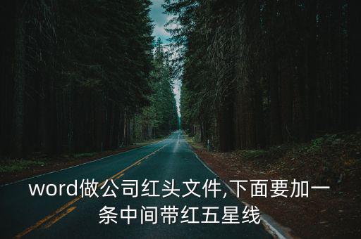 word做公司紅頭文件,下面要加一條中間帶紅五星線