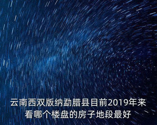 云南西雙版納勐臘縣目前2019年來看哪個(gè)樓盤的房子地段最好