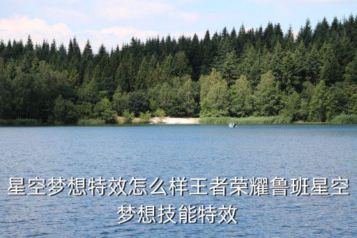 星空夢想特效怎么樣王者榮耀魯班星空夢想技能特效