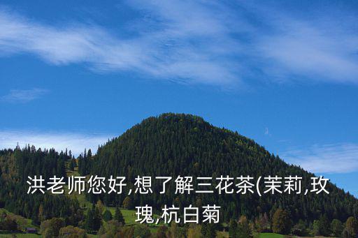 洪老師您好,想了解三花茶(茉莉,玫瑰,杭白菊