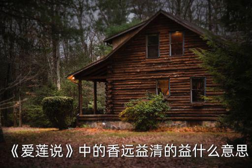 《愛蓮說》中的香遠益清的益什么意思