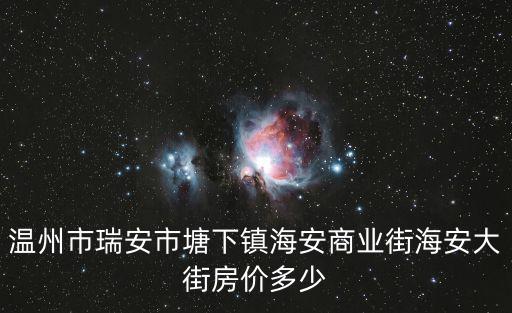 溫州市瑞安市塘下鎮海安商業街海安大街房價多少