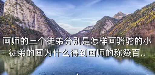 駱駝怎么畫,徒弟怎么畫駱駝?看看這里!